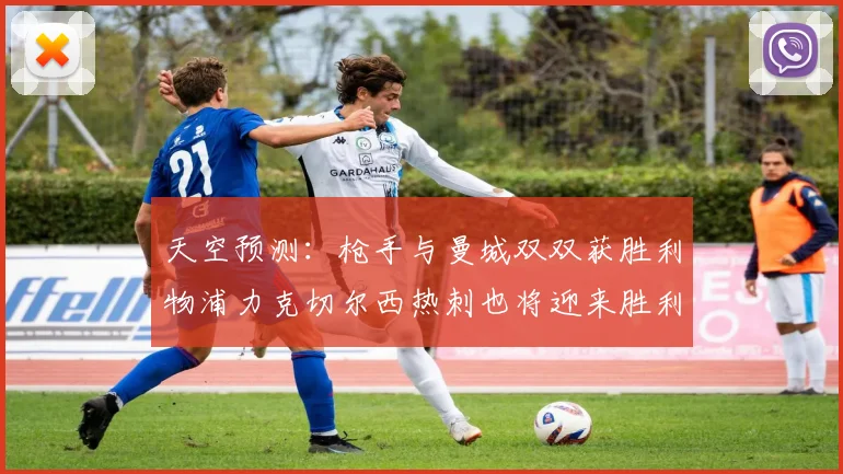 天空预测：枪手与曼城双双获胜利物浦力克切尔西热刺也将迎来胜利