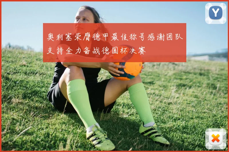 奥利塞荣膺德甲最佳称号感谢团队支持全力备战德国杯决赛