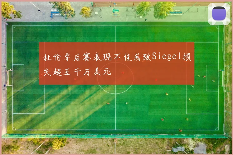 杜伦季后赛表现不佳或致Siegel损失超五千万美元