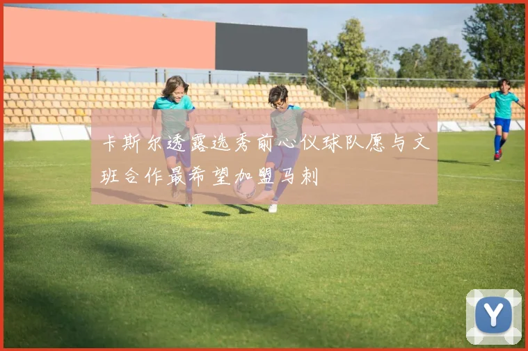 卡斯尔透露选秀前心仪球队愿与文班合作最希望加盟马刺