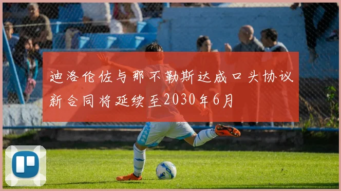 迪洛伦佐与那不勒斯达成口头协议新合同将延续至2030年6月