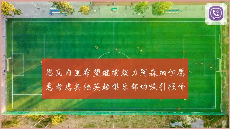恩瓦内里希望继续效力阿森纳但愿意考虑其他英超俱乐部的吸引报价