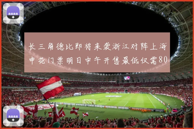 长三角德比即将来袭浙江对阵上海申花门票明日中午开售最低仅需80元