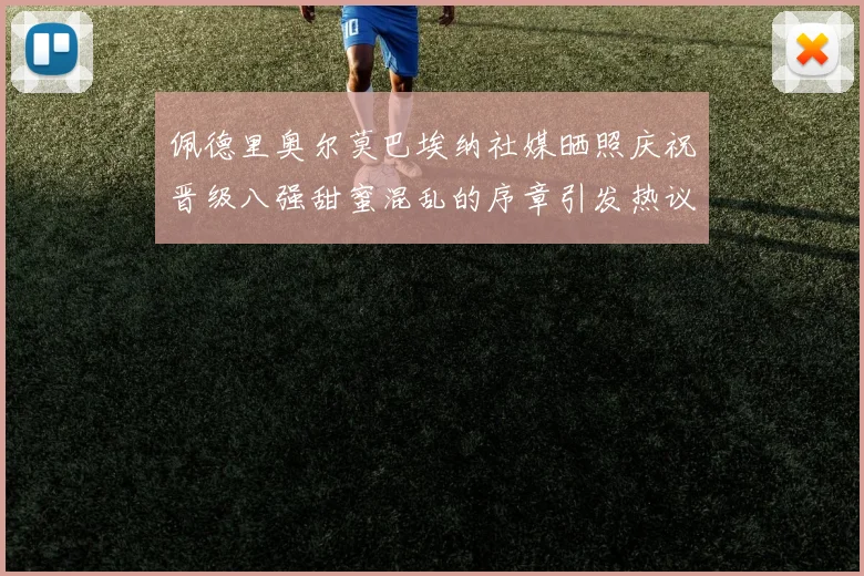 佩德里奥尔莫巴埃纳社媒晒照庆祝晋级八强甜蜜混乱的序章引发热议