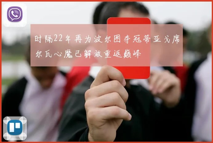 时隔22年再为波尔图夺冠蒂亚戈席尔瓦心魔已解放重返巅峰