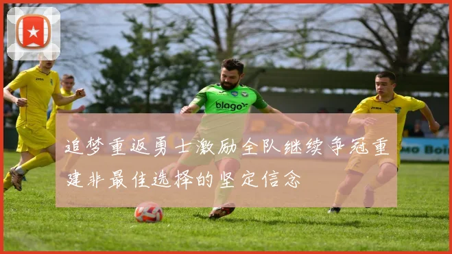 追梦重返勇士激励全队继续争冠重建非最佳选择的坚定信念
