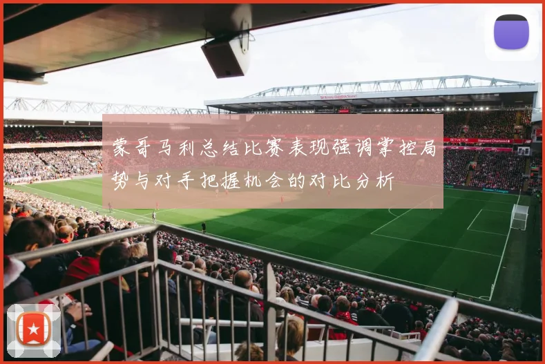 蒙哥马利总结比赛表现强调掌控局势与对手把握机会的对比分析
