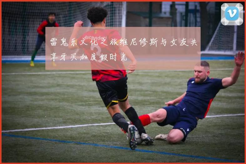 雷鬼乐文化之旅维尼修斯与女友共享牙买加度假时光